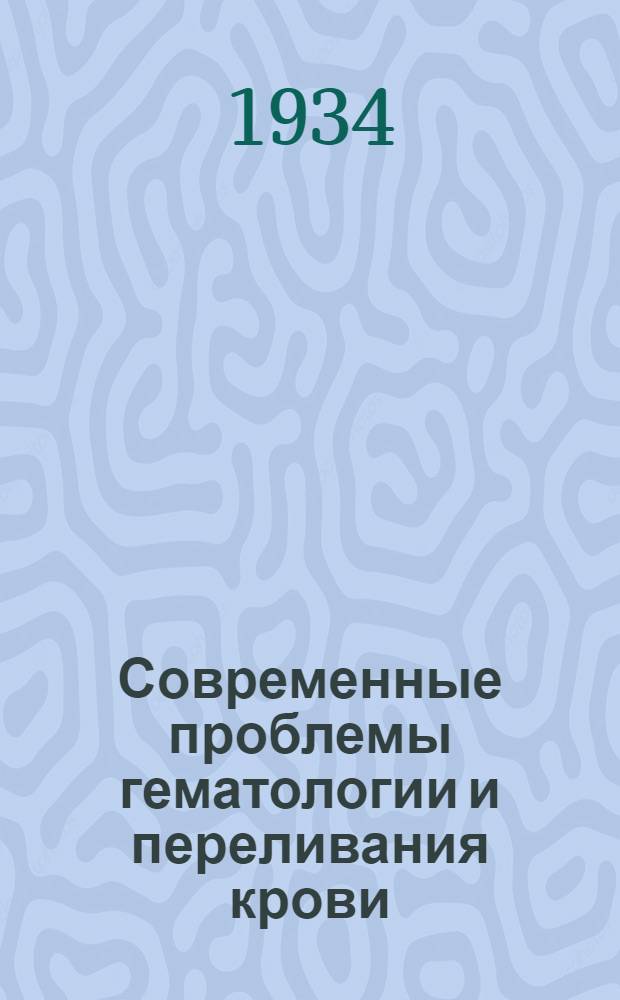 Современные проблемы гематологии и переливания крови : Вып. 1-. Вып. 7/8-9/10