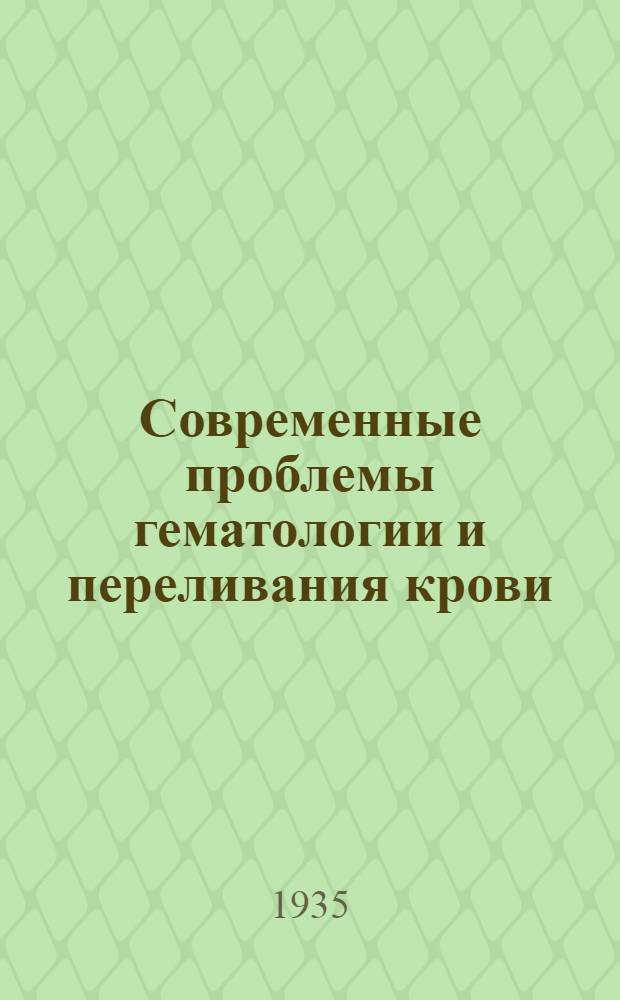 Современные проблемы гематологии и переливания крови : Вып. 1-. Вып. 11/12