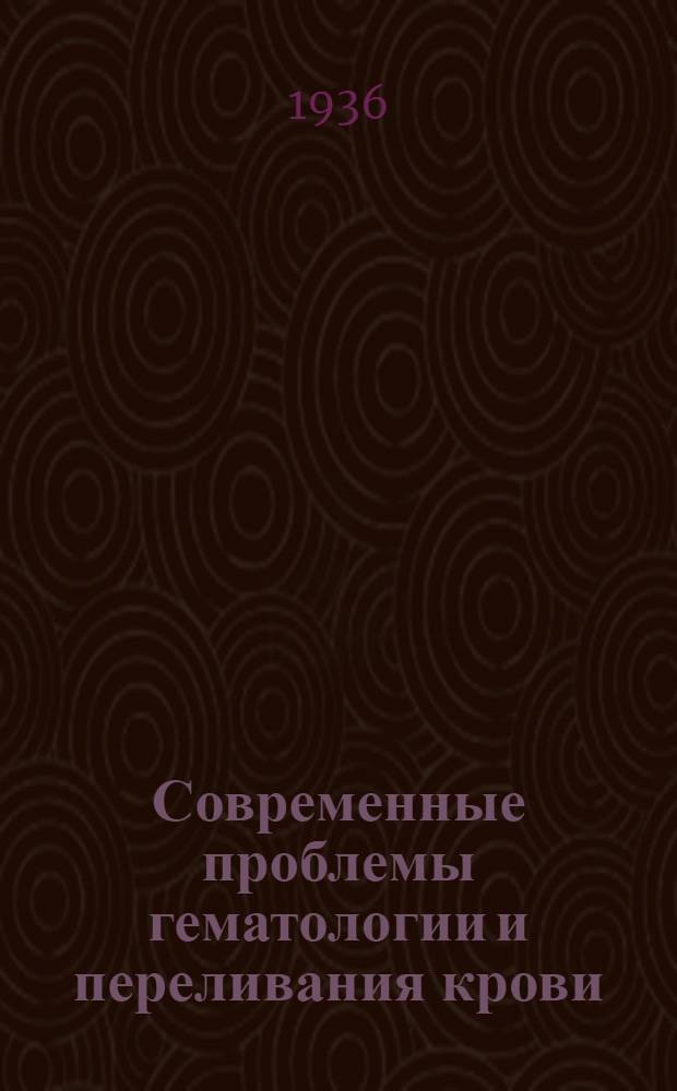 Современные проблемы гематологии и переливания крови : Вып. 1-. Вып. 13/14