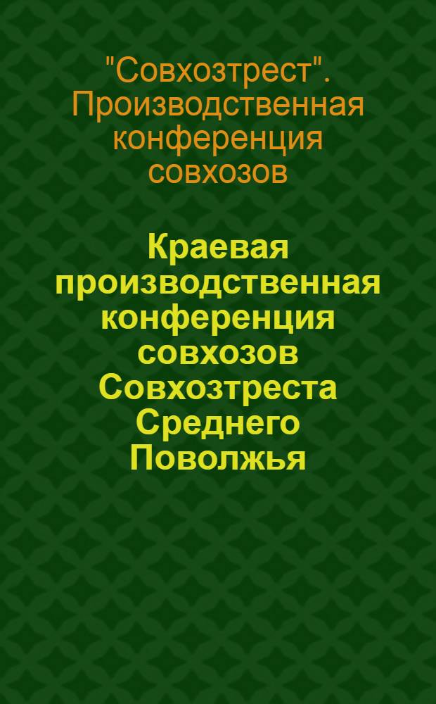 Краевая производственная конференция совхозов Совхозтреста Среднего Поволжья : Материалы