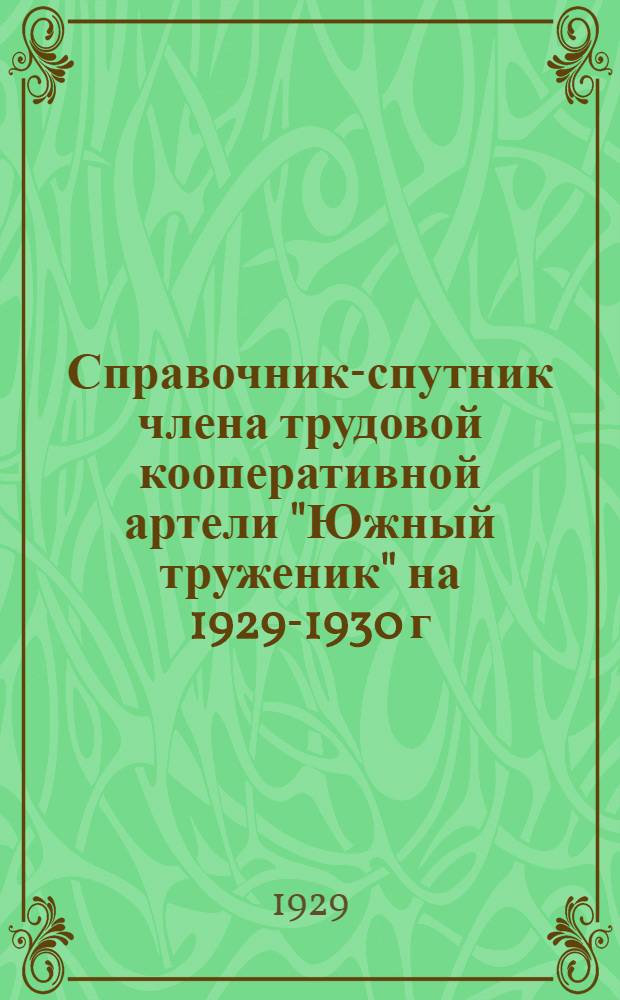 Справочник-спутник члена трудовой кооперативной артели "Южный труженик" на 1929-1930 г. г.