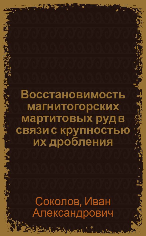 Восстановимость магнитогорских мартитовых руд в связи с крупностью их дробления : Сообщение из Лаборатории теории металлургических процессов Уральского политехнического института