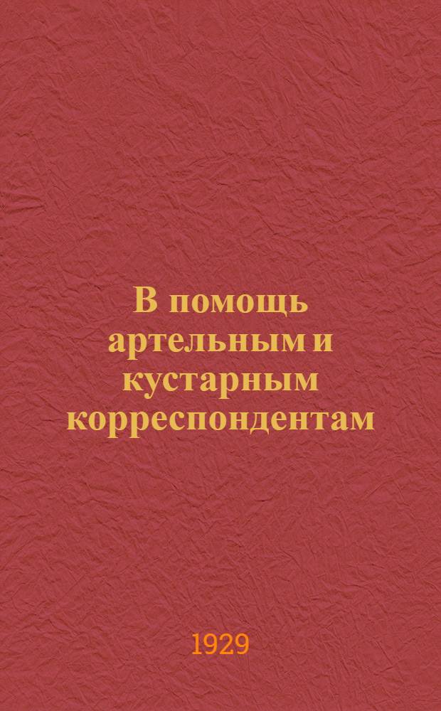 В помощь артельным и кустарным корреспондентам : Что нужно знать артельным и кустарным корреспондентам