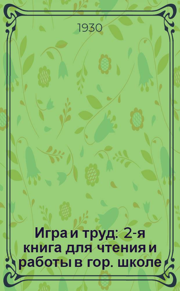 Игра и труд : 2-я книга для чтения и работы в гор. школе