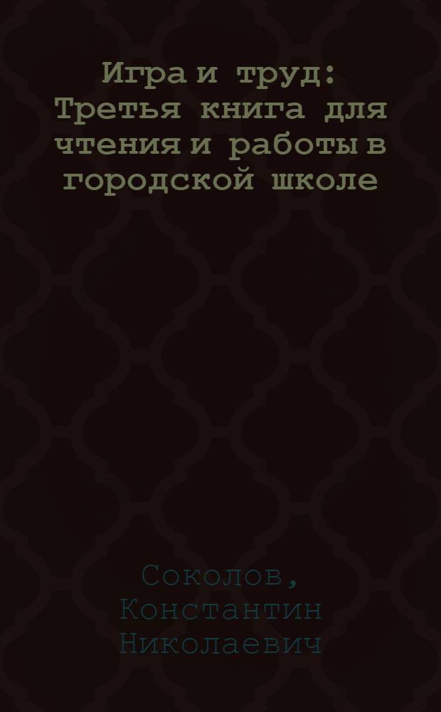 Игра и труд : Третья книга для чтения и работы в городской школе