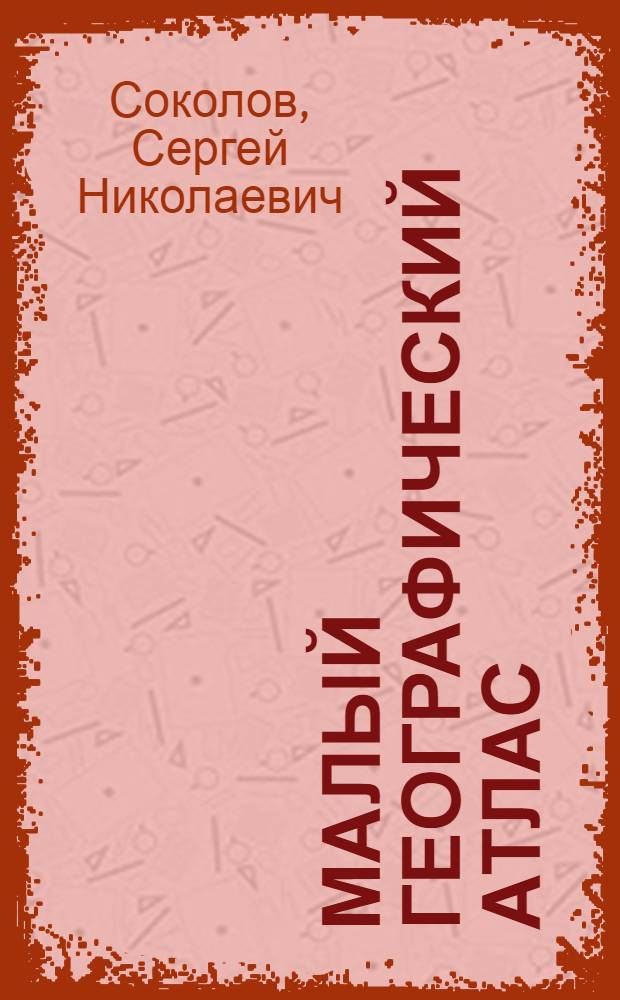 Малый географический атлас : Составлен по программе, выработанной Институтом методов школьной работы ..