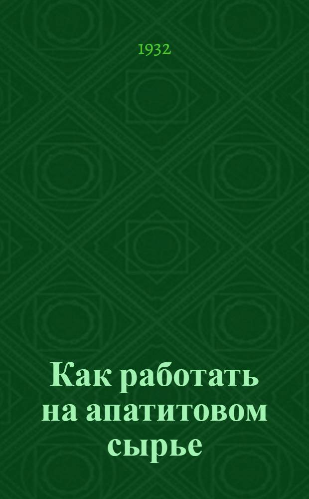 Как работать на апатитовом сырье : Памятка рабочим суперфосфатной пром-сти