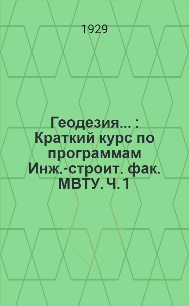 Геодезия .. : Краткий курс по программам Инж.-строит. фак. МВТУ. Ч. 1