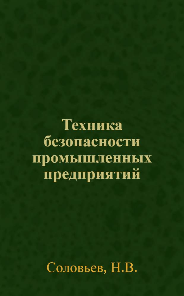 Техника безопасности промышленных предприятий : Руководство по основным вопросам техники безопасности для спец. разных квалификаций, студентов и учащихся техн. учеб. заведений
