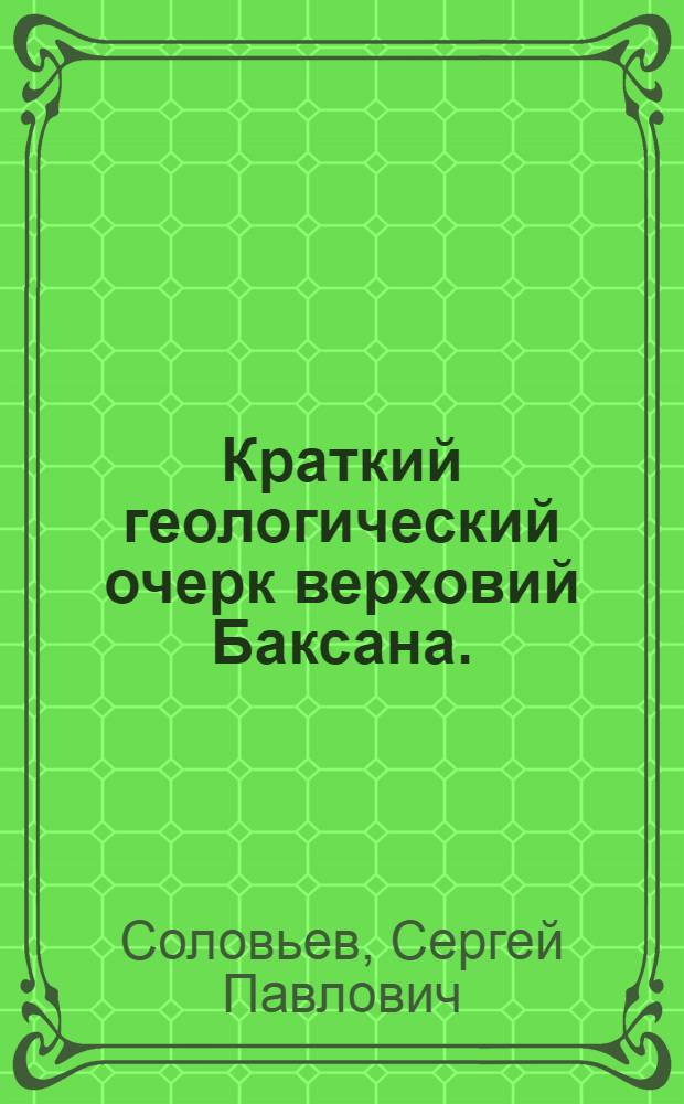 Краткий геологический очерк верховий Баксана. (Южное и восточное подножие Эльбруса) : Предварит. отчет о работах 1930 г. в Кабардино-Балкарской автономной обл