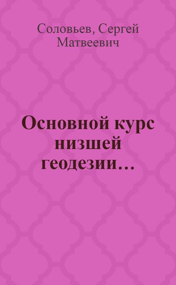 Основной курс низшей геодезии ... : Ч. 1 -
