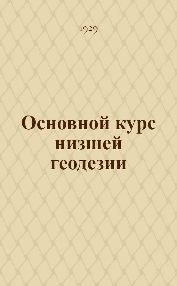Основной курс низшей геодезии : Часть 1 -. Часть 1