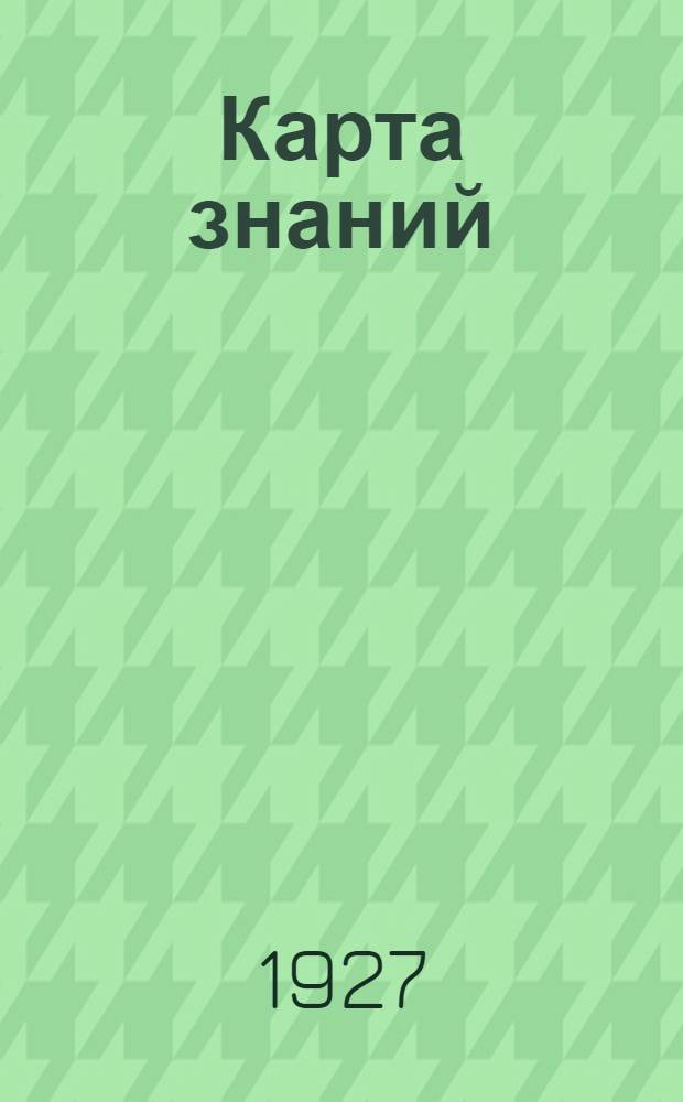 Карта знаний : (Новая классификация наук) : Доклад в Рус. Библиогр. О-ве при Моск. Ун-те. 20.IX.1926