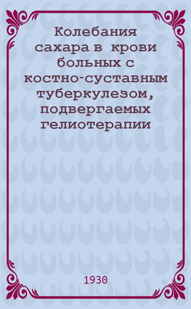 Колебания сахара в крови больных с костно-суставным туберкулезом, подвергаемых гелиотерапии : (Из санатория "Таласса" им. Н.А. Семашко)