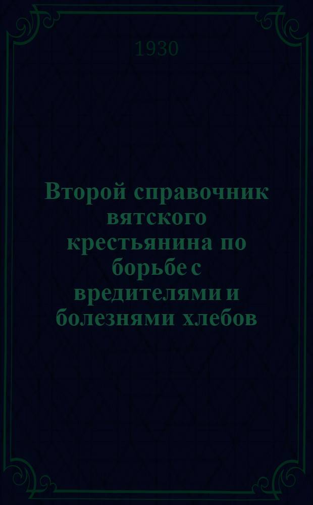 Второй справочник вятского крестьянина по борьбе с вредителями и болезнями хлебов, овощей, клевера, льна и деревьев : С 39 рис