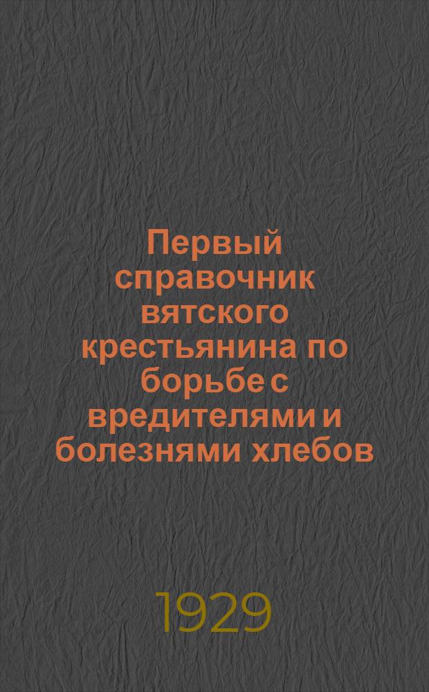 Первый справочник вятского крестьянина по борьбе с вредителями и болезнями хлебов, овощей и деревьев : С 35 рис