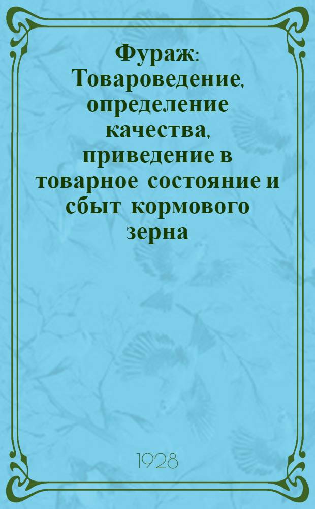 Фураж : Товароведение, определение качества, приведение в товарное состояние и сбыт кормового зерна, сена и соломы. Контрактация зерно-фуража : С прилож. Проекта стандартов на сено : Руководство для работников сел.-хоз. кооперации