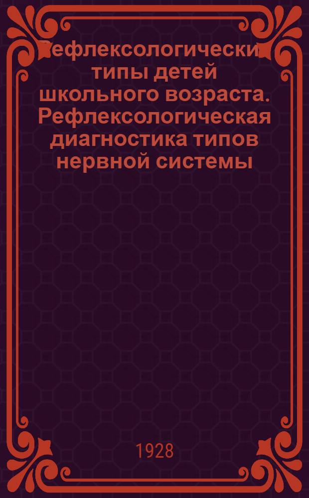 Рефлексологические типы детей школьного возраста. Рефлексологическая диагностика типов нервной системы : Для врачей, педологов и педагогов