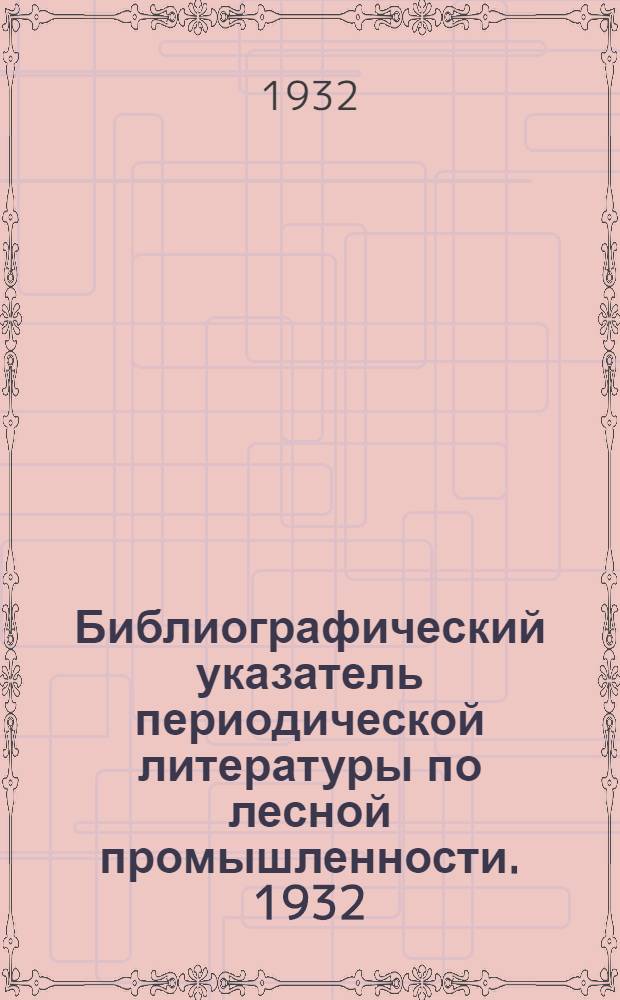 Библиографический указатель периодической литературы по лесной промышленности. [1932] : Вып. 1-6. Вып. 3 и 4