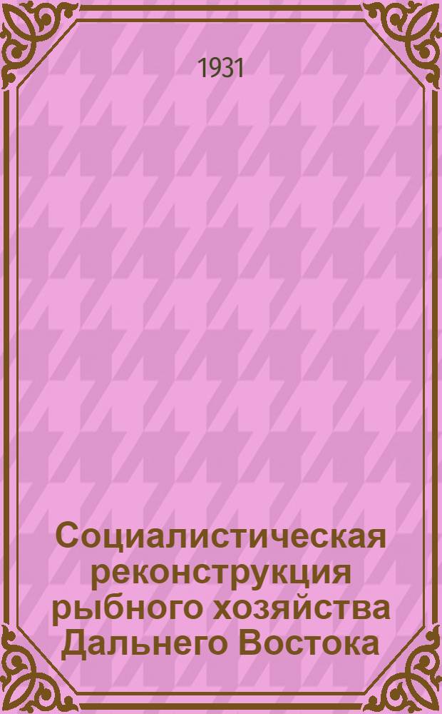 Социалистическая реконструкция рыбного хозяйства Дальнего Востока : Ежемес. журн. Востокрыбы и Тихоокеанского науч. ин-та рыбного хоз