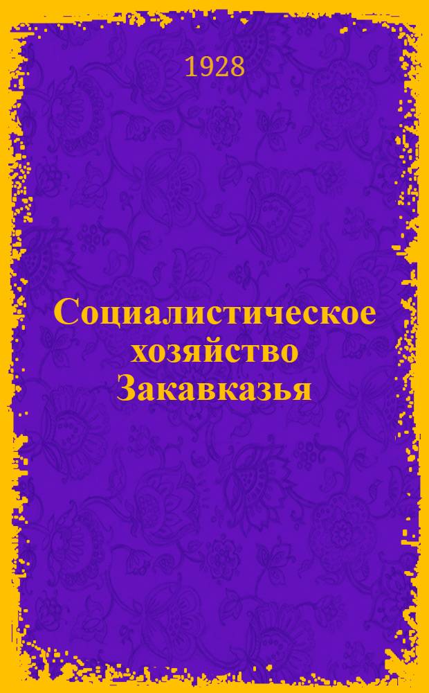 Социалистическое хозяйство Закавказья : Орган Закгосплана, Зак. ВСНХ, ЗакНКЗ и ЗакНКФ