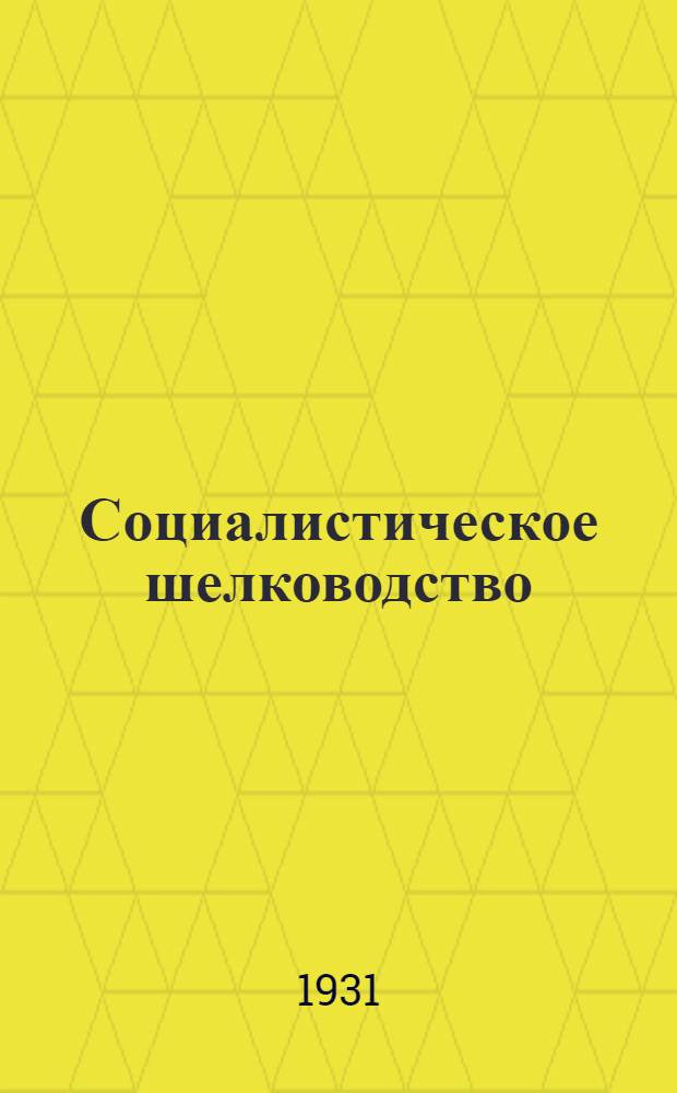 Социалистическое шелководство : Ежемес. журн. Союзшелка и ЦК Союза рабочих земледельческих совхозов