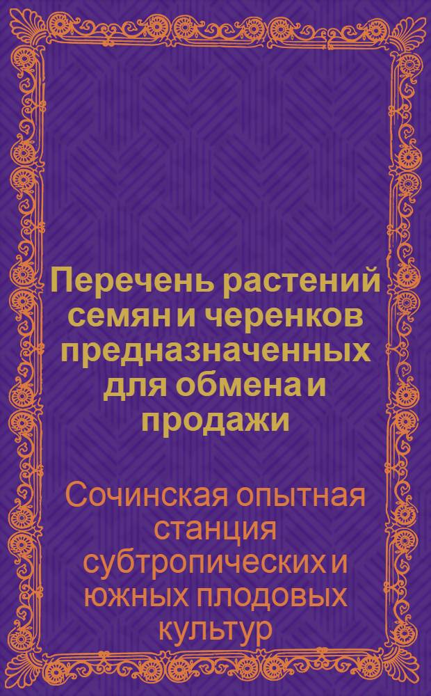 Перечень растений семян и черенков предназначенных для обмена и продажи : (Вместо каталога и Delectus seminum) : На 1928 год