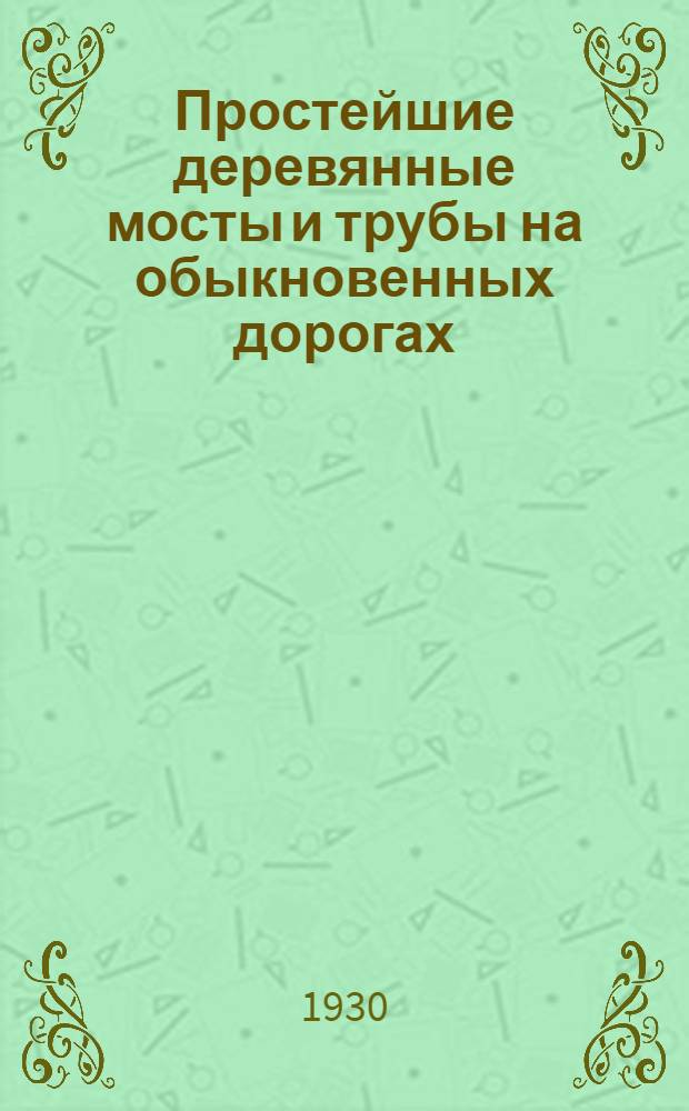 Простейшие деревянные мосты и трубы на обыкновенных дорогах : С 55 фиг. в тексте