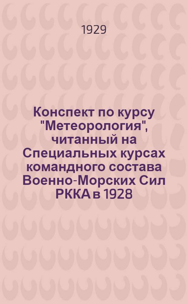 Конспект по курсу "Метеорология", читанный на Специальных курсах командного состава Военно-Морских Сил РККА в 1928/1929 учебном году