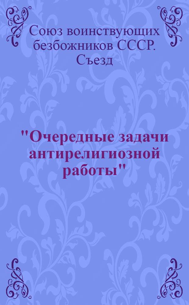 "Очередные задачи антирелигиозной работы" : (Проект резолюции по докладам Ем. Ярославского, Ф. Олешук, А. Лукачевского)