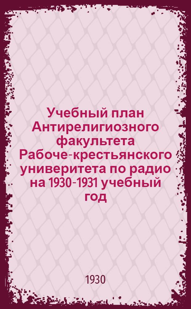 Учебный план Антирелигиозного факультета Рабоче-крестьянского универитета по радио на 1930-1931 учебный год