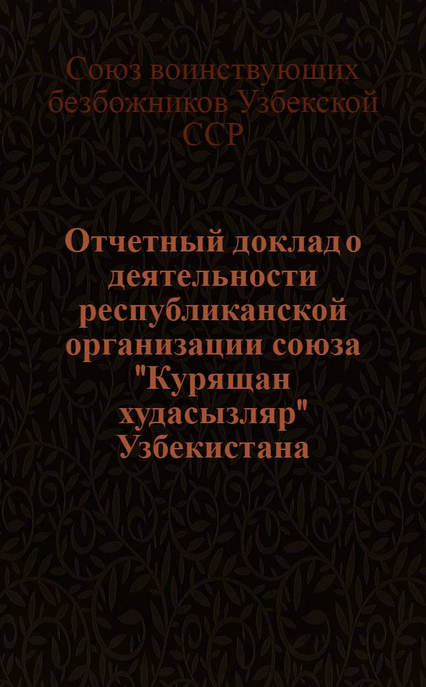 Отчетный доклад о деятельности республиканской организации союза "Курящан худасызляр" Узбекистана (СВБ УзССР) за 1930-31 г.