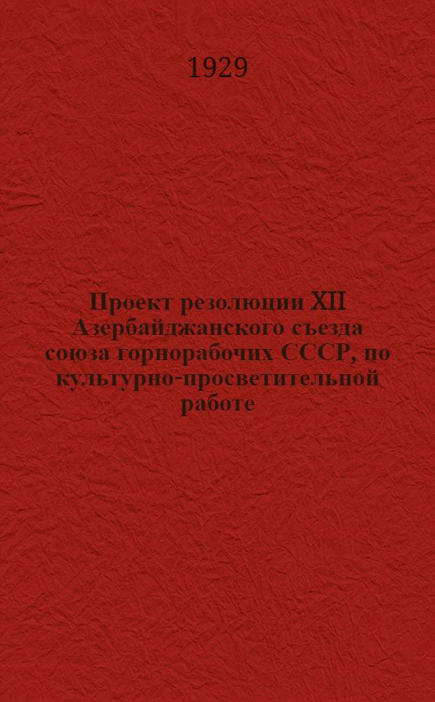 Проект резолюции XII Азербайджанского съезда союза горнорабочих СССР, по культурно-просветительной работе