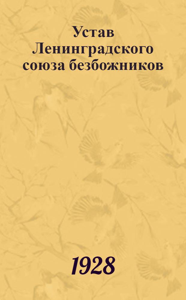 Устав Ленинградского союза безбожников : Утв. 4/V 1928 г
