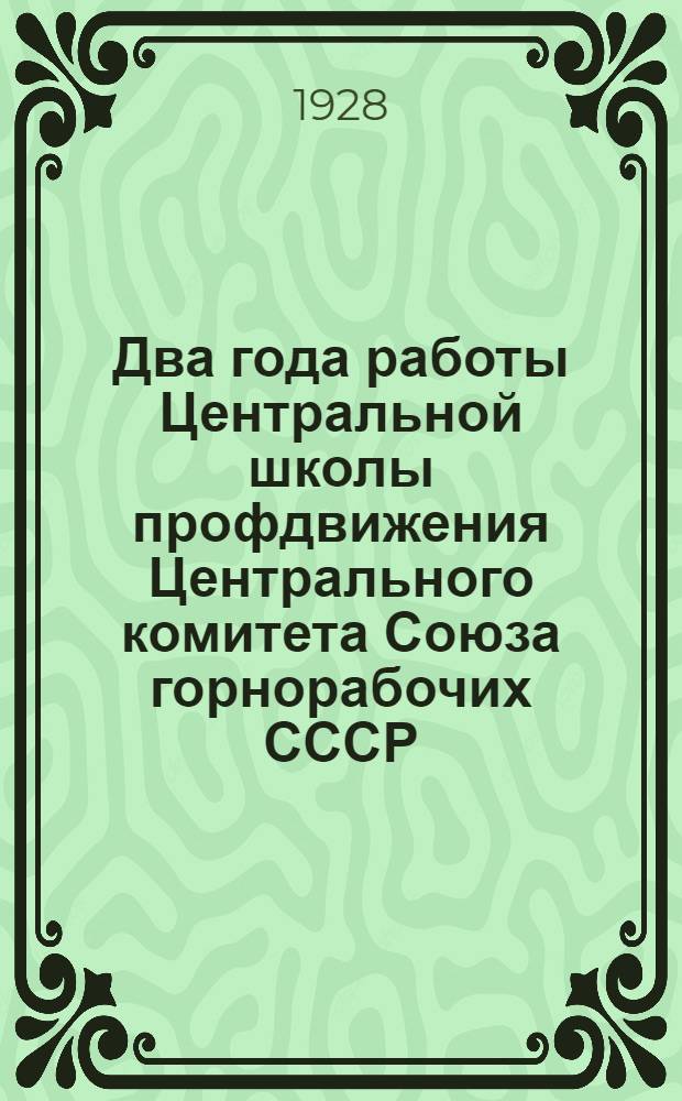 Два года работы Центральной школы профдвижения Центрального комитета Союза горнорабочих СССР : (Сборник учебных материалов)