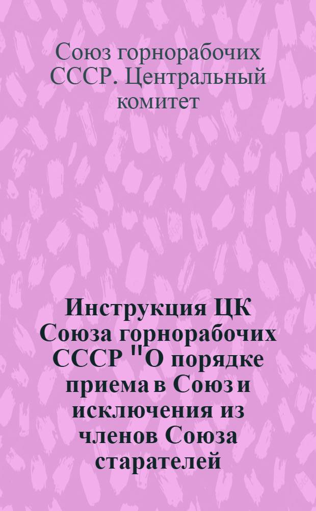 Инструкция ЦК Союза горнорабочих СССР "О порядке приема в Союз и исключения из членов Союза старателей, занятых добычей благородных металлов и драгоценных камней"