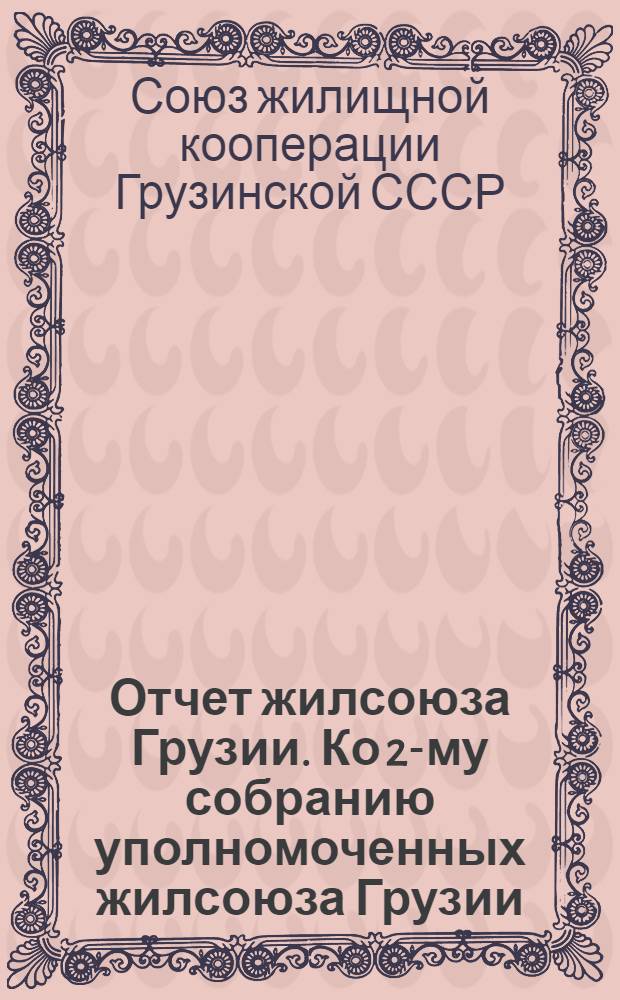 Отчет жилсоюза Грузии. Ко 2-му собранию уполномоченных жилсоюза Грузии : Апрель 1926 г. - декабрь 1927 г