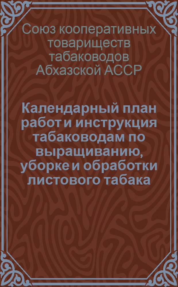 Календарный план работ и инструкция табаководам по выращиванию, уборке и обработки листового табака : (Приложение к контрактам на посадку табаков в Абхазии на 1929 г.)