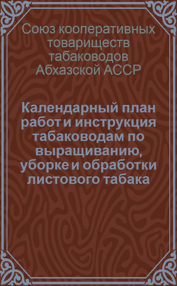 Календарный план работ и инструкция табаководам по выращиванию, уборке и обработки листового табака : (Приложение к контрактам на посадку табаков в Абхазии на 1929 г.)