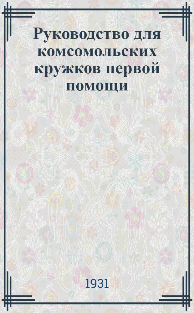 Руководство для комсомольских кружков первой помощи : Вып. 1-. Вып. 1 : Наставление по оказанию первой помощи