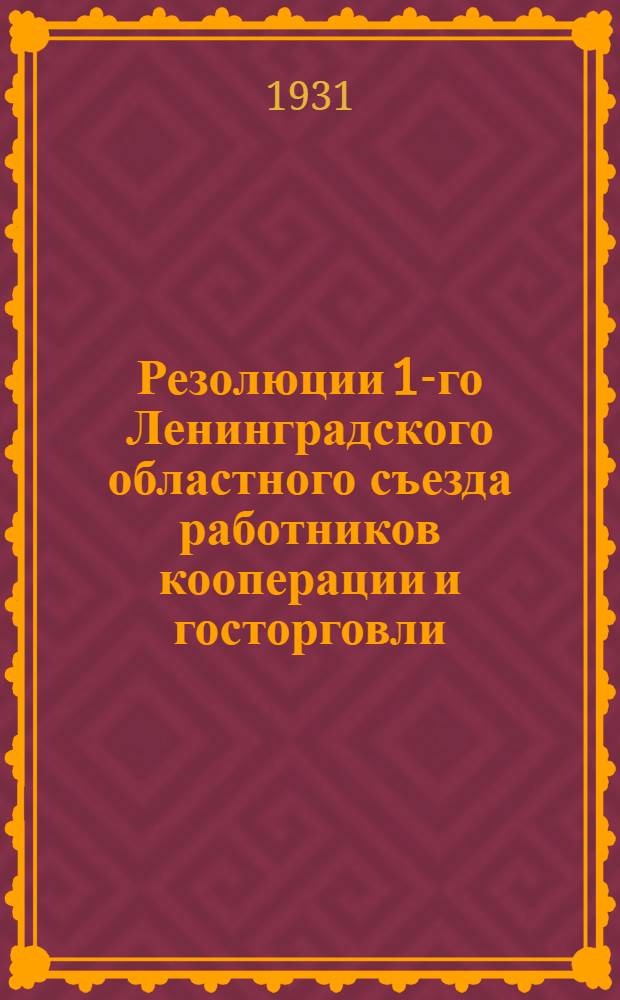 Резолюции 1-го Ленинградского областного съезда работников кооперации и госторговли : 12-14 марта 1931 г