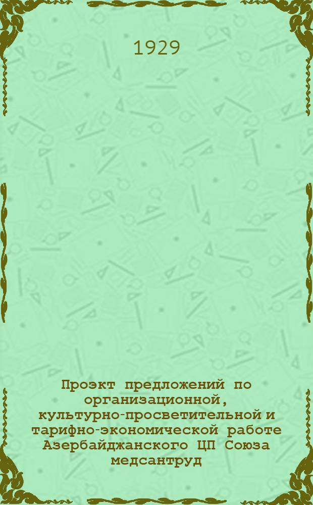 Проэкт предложений по организационной, культурно-просветительной и тарифно-экономической работе Азербайджанского ЦП Союза медсантруд : Баку, 1929 г. май