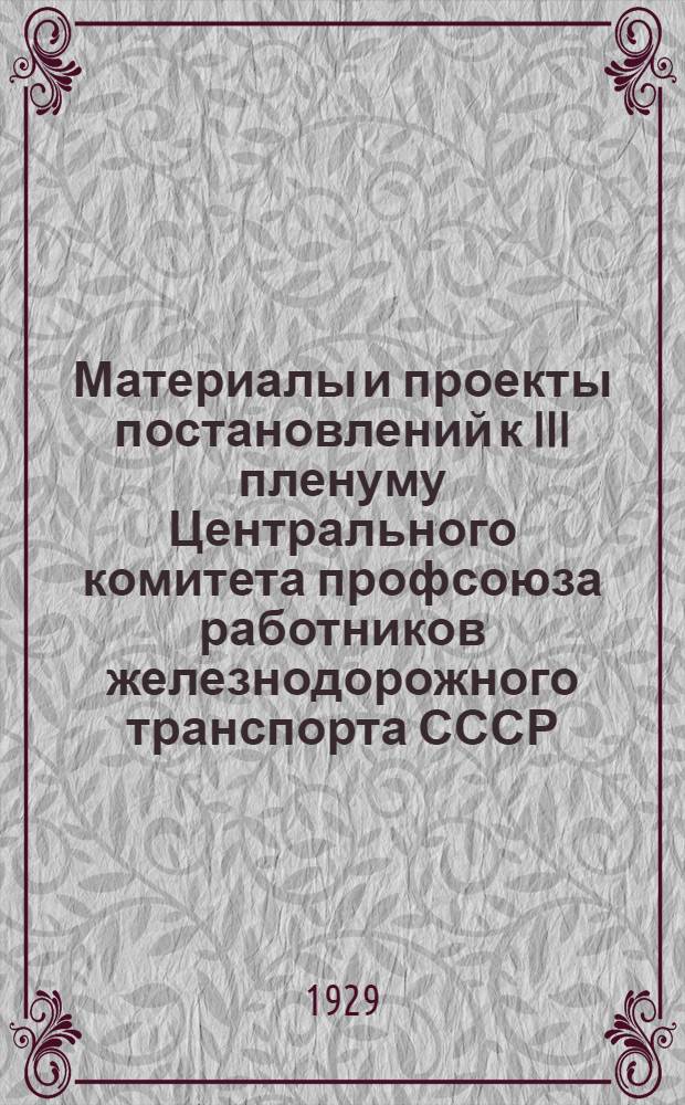 Материалы и проекты постановлений к III пленуму Центрального комитета профсоюза работников железнодорожного транспорта СССР : Февраль 1929 года