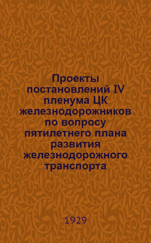 Проекты постановлений IV пленума ЦК железнодорожников по вопросу пятилетнего плана развития железнодорожного транспорта ... : Июнь 1929 г