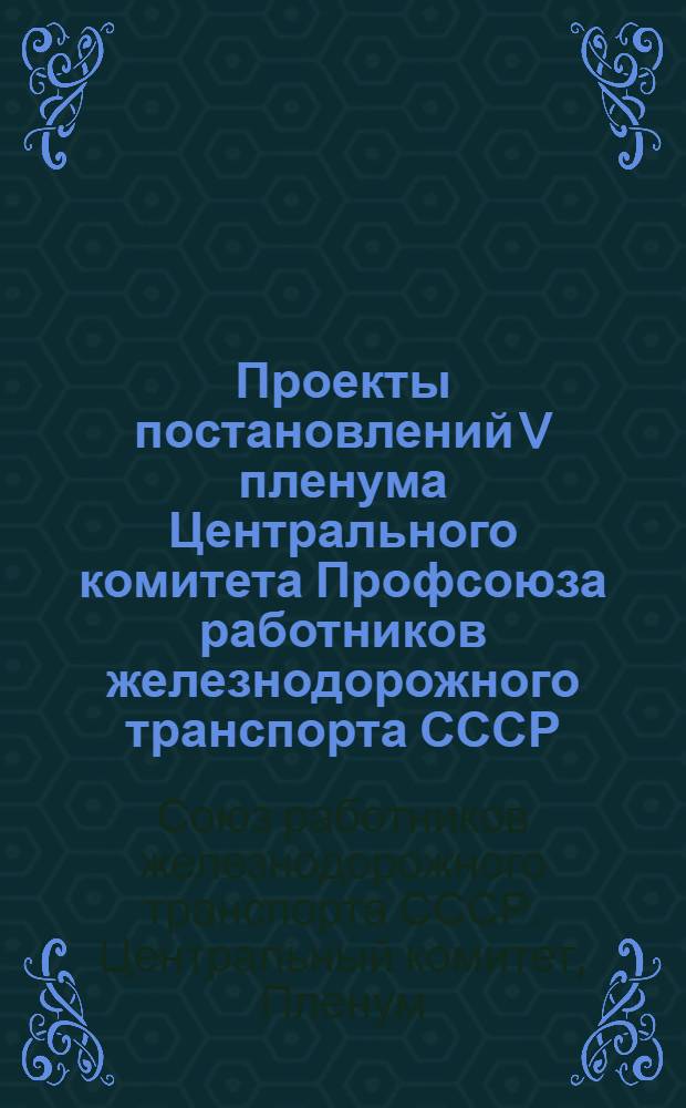 Проекты постановлений V пленума Центрального комитета Профсоюза работников железнодорожного транспорта СССР