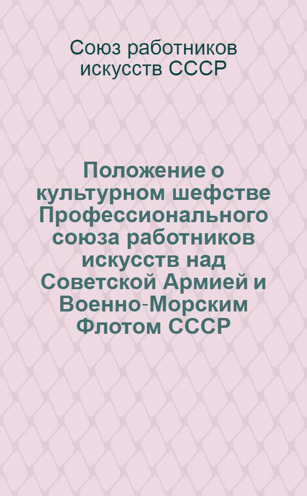 Положение о культурном шефстве Профессионального союза работников искусств над Советской Армией и Военно-Морским Флотом СССР : Утв. 13/VII 1951 г.