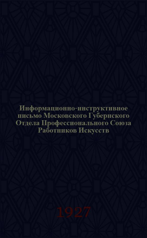 Информационно-инструктивное письмо Московского Губернского Отдела Профессионального Союза Работников Искусств : Январь 1927 г