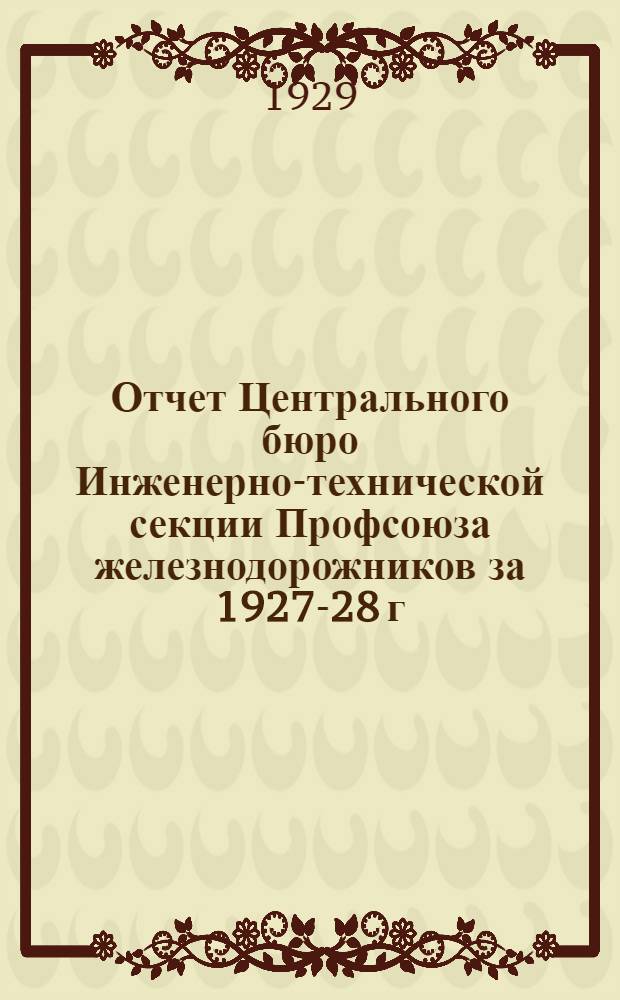 Отчет Центрального бюро Инженерно-технической секции Профсоюза железнодорожников за 1927-28 г. : К IV съезду Секции