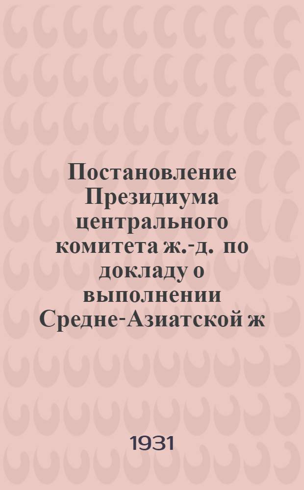 Постановление Президиума центрального комитета ж.-д. по докладу о выполнении Средне-Азиатской ж.-д. планов осенне-зимних перевозок и о работе профорганизаций на дороге