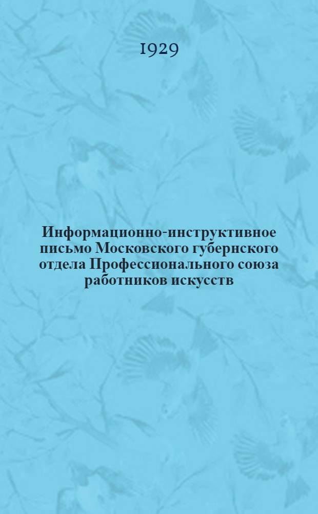 Информационно-инструктивное письмо Московского губернского отдела Профессионального союза работников искусств. [Б. н.] : Январь 1929 года